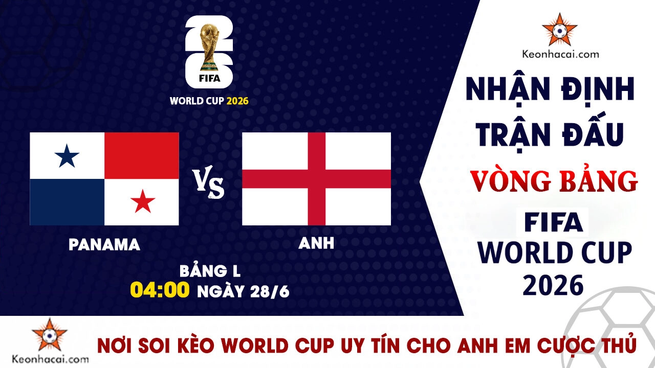World Cup 2026 – Nhận Định Panama vs Anh, 04h00 Ngày 28/6: Tam Sư phô diễn đẳng cấp