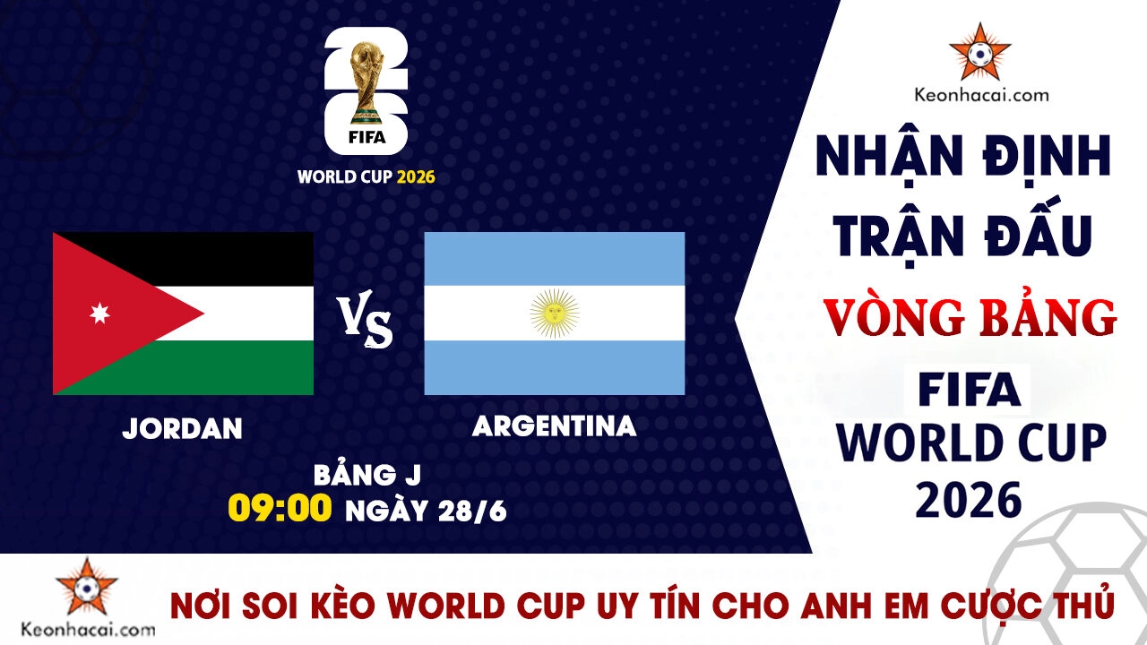World Cup 2026 – Nhận Định Jordan vs Argentina, 09h00 Ngày 28/6: Khẳng định sức mạnh nhà vô địch