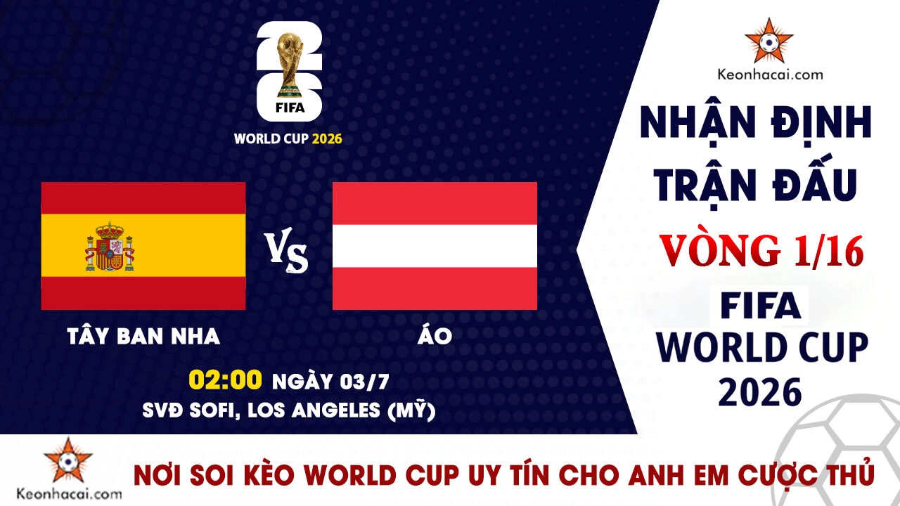 World Cup 2026 – Nhận Định Tây Ban Nha vs Áo, 02h00 Ngày 03/7: Đẳng cấp nhà Vua thách thức hiện tượng