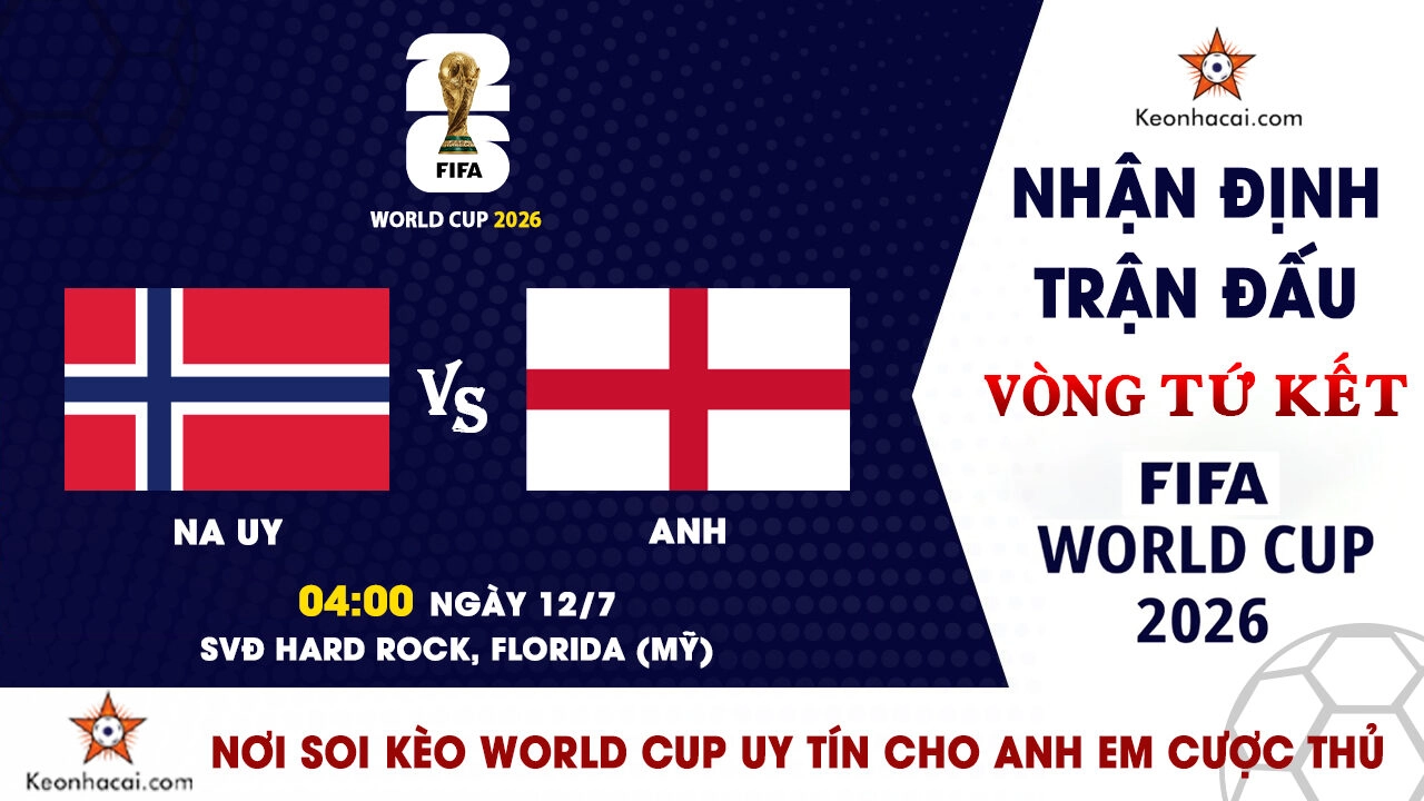 World Cup 2026 – Nhận Định Na Uy vs Anh, 04h00 Ngày 12/7: Tam Sư vượt khó tiến vào bán kết